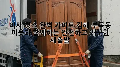이사 청소 완벽 가이드: 김해 부곡동 이웃과 함께하는 안전하고 깨끗한 새출발