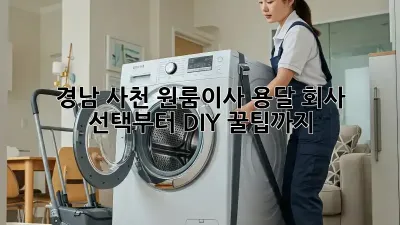 경남 사천 원룸이사, 용달 회사 선택부터 DIY 꿀팁까지! 🚚